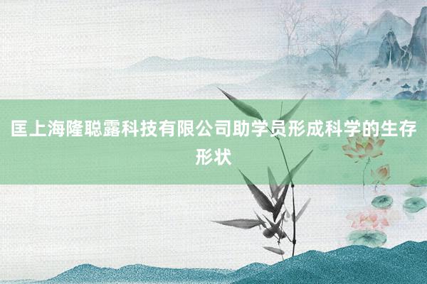 匡上海隆聪露科技有限公司助学员形成科学的生存形状