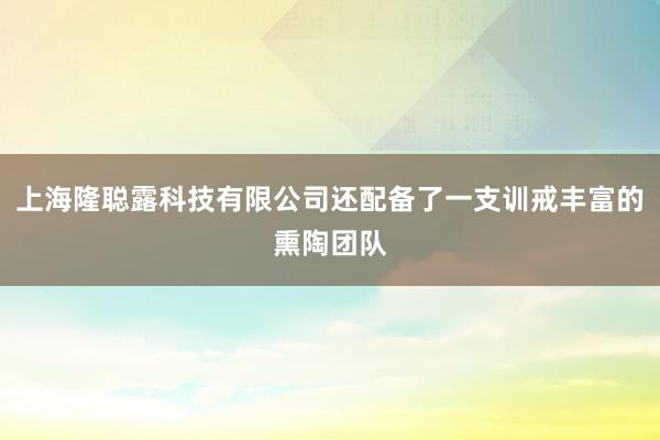 上海隆聪露科技有限公司还配备了一支训戒丰富的熏陶团队