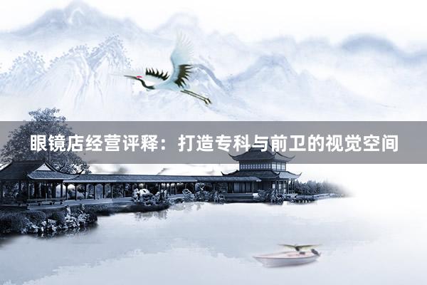 眼镜店经营评释：打造专科与前卫的视觉空间