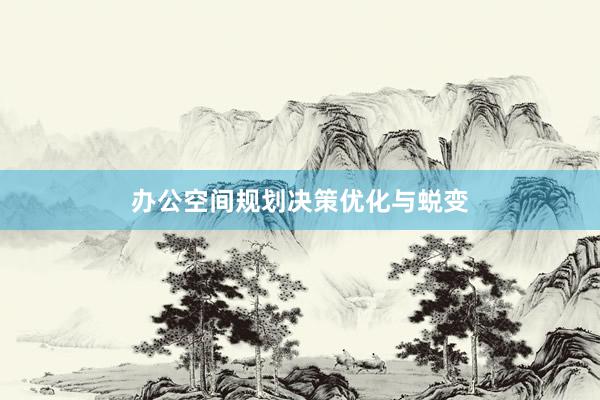 办公空间规划决策优化与蜕变