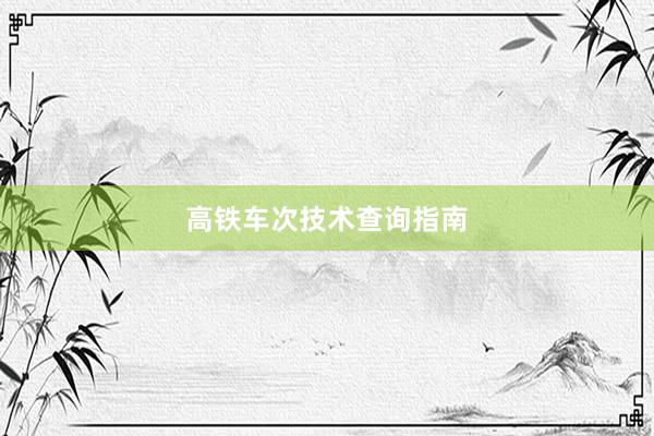 高铁车次技术查询指南