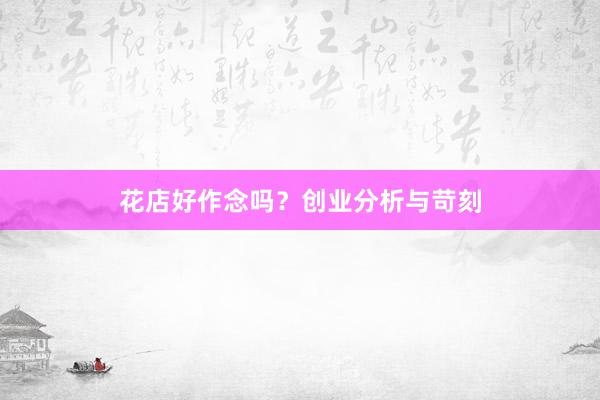 花店好作念吗？创业分析与苛刻